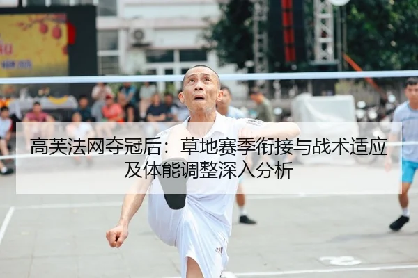高芙法网夺冠后：草地赛季衔接与战术适应及体能调整深入分析